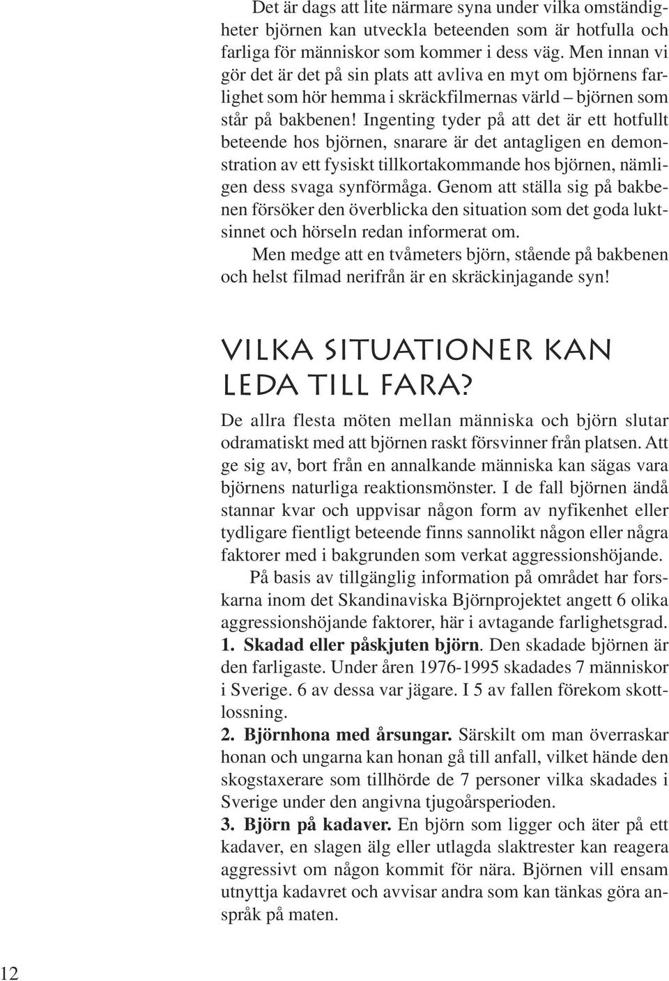 Ingenting tyder på att det är ett hotfullt beteende hos björnen, snarare är det antagligen en demonstration av ett fysiskt tillkortakommande hos björnen, nämligen dess svaga synförmåga.