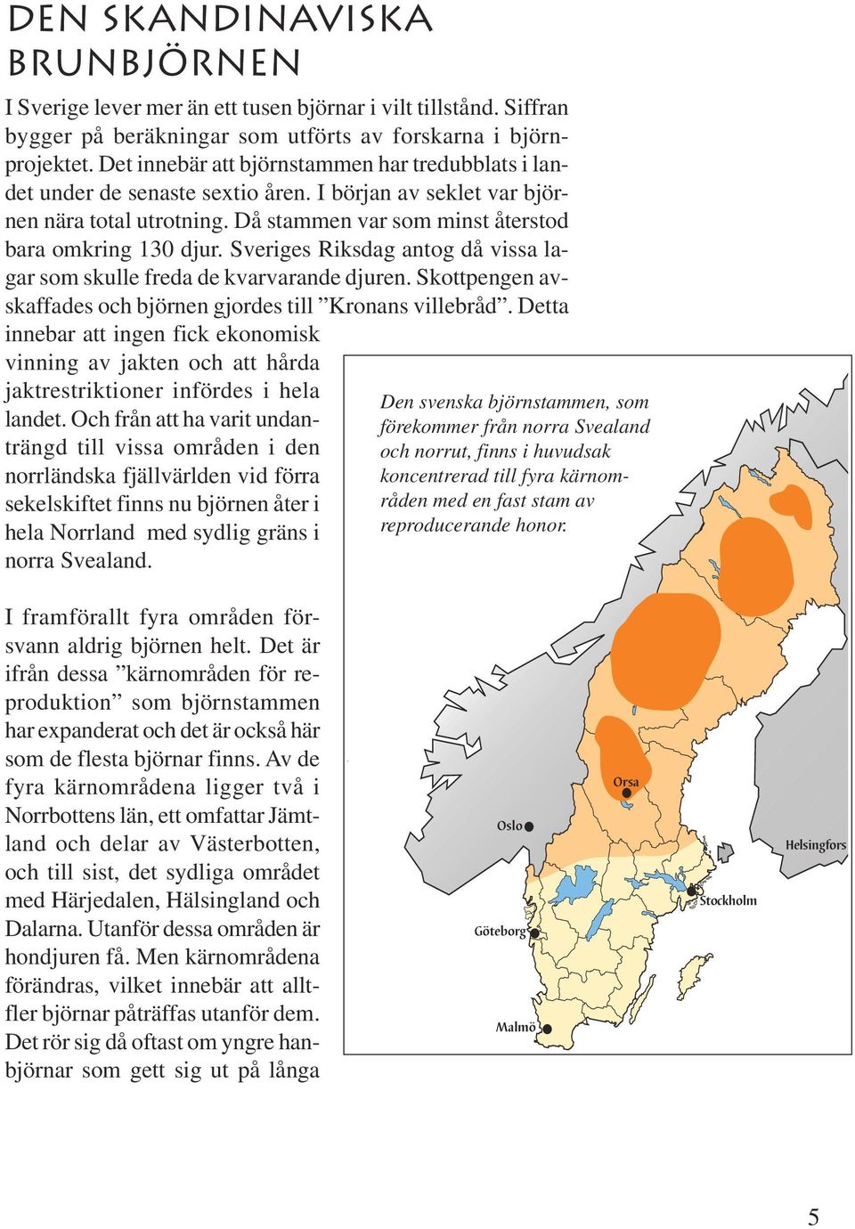 Sveriges Riksdag antog då vissa lagar som skulle freda de kvarvarande djuren. Skottpengen avskaffades och björnen gjordes till Kronans villebråd.