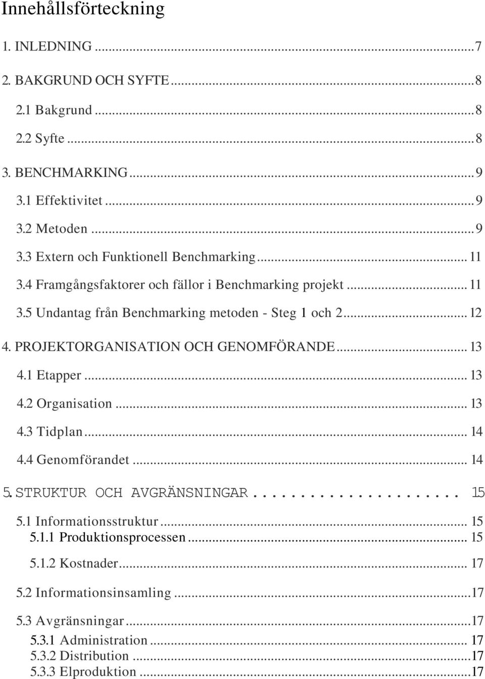 1 Etapper... 13 4.2 Organisation... 13 4.3 Tidplan... 14 4.4 Genomförandet... 14 5.STRUKTUR OCH AVGRÄNSNINGAR... 15 5.1 Informationsstruktur... 15 5.1.1 Produktionsprocessen.