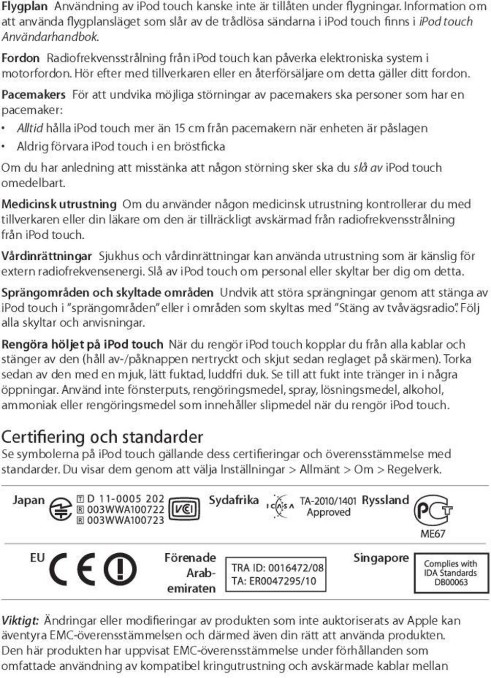 Pacemakers För att undvika möjliga störningar av pacemakers ska personer som har en pacemaker: Alltid hålla ipod touch mer än 15 cm från pacemakern när enheten är påslagen Aldrig förvara ipod touch i