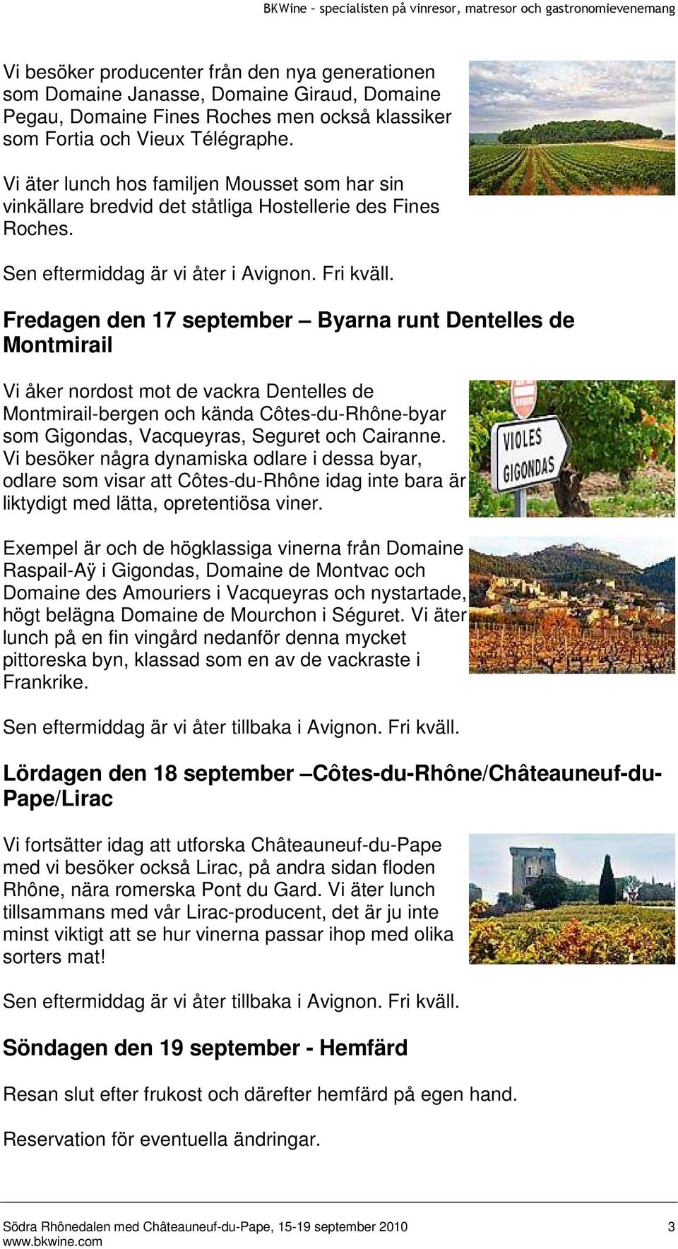 Fredagen den 17 september Byarna runt Dentelles de Montmirail Vi åker nordost mot de vackra Dentelles de Montmirail-bergen och kända Côtes-du-Rhône-byar som Gigondas, Vacqueyras, Seguret och Cairanne.