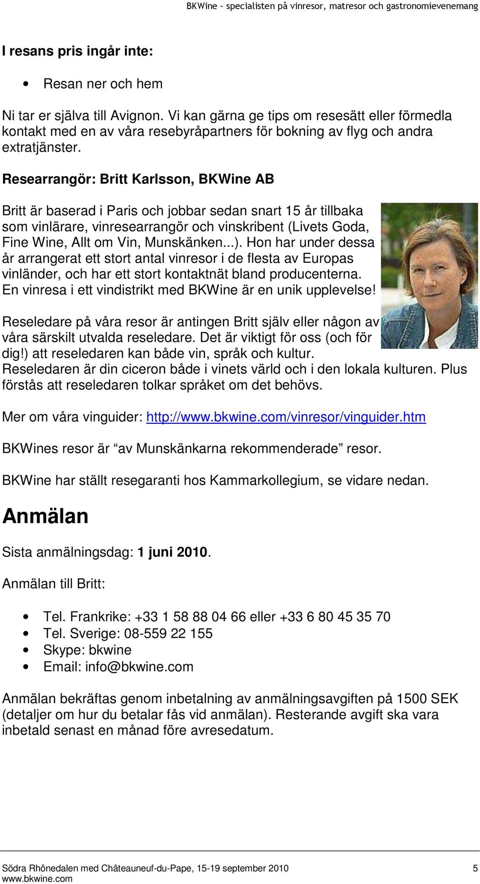 Researrangör: Britt Karlsson, BKWine AB Britt är baserad i Paris och jobbar sedan snart 15 år tillbaka som vinlärare, vinresearrangör och vinskribent (Livets Goda, Fine Wine, Allt om Vin, Munskänken.