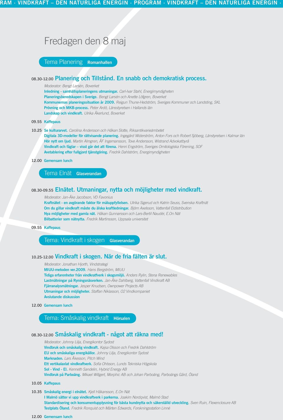 Bengt Larsén och Anette Löfgren, Boverket Kommunernas planeringssituation år 2009. Reigun Thune-Hedström, Sveriges Kommuner och Landsting, SKL Prövning och MKB-process.