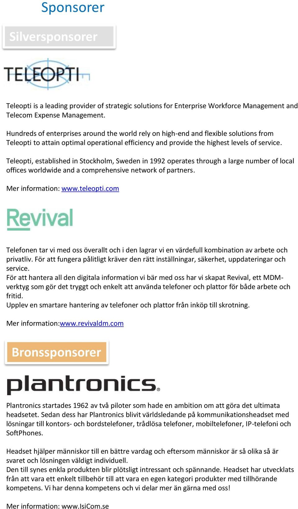 Teleopti, established in Stockholm, Sweden in 1992 operates through a large number of local offices worldwide and a comprehensive network of partners. Mer information: www.teleopti.