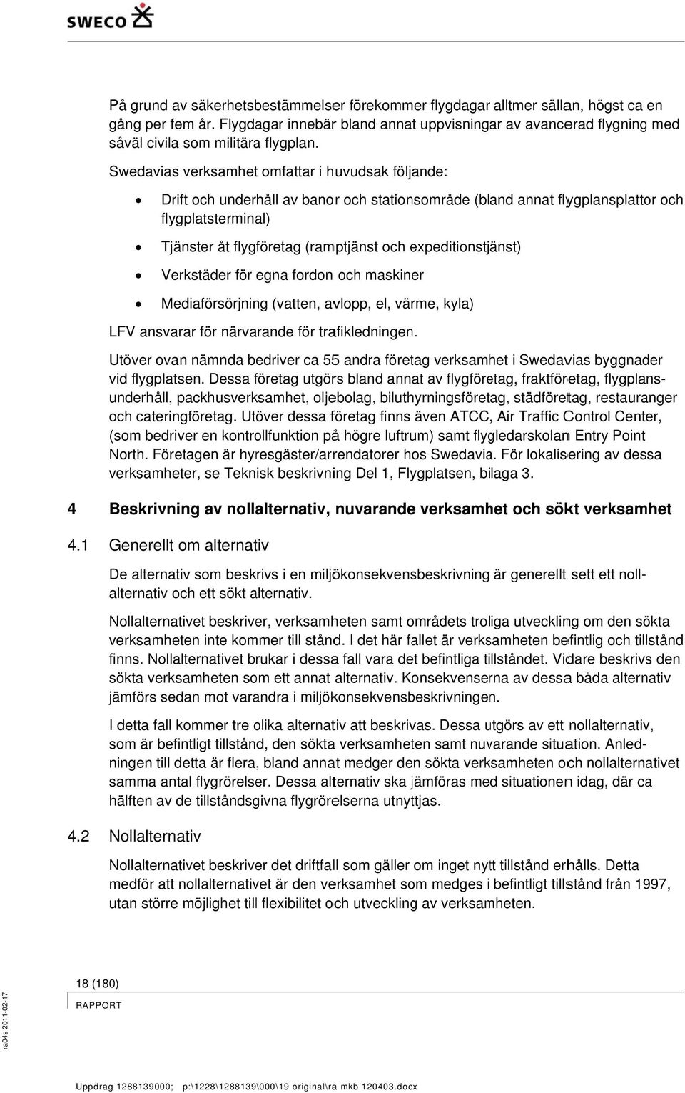 Swedavias verksamhett omfattar i huvudsak följande: Drift och underhåll av banor och stationsområde (bland annat flygplansplattor och flygplatsterminal) Tjänster åt flygföretag (ramptjänst och