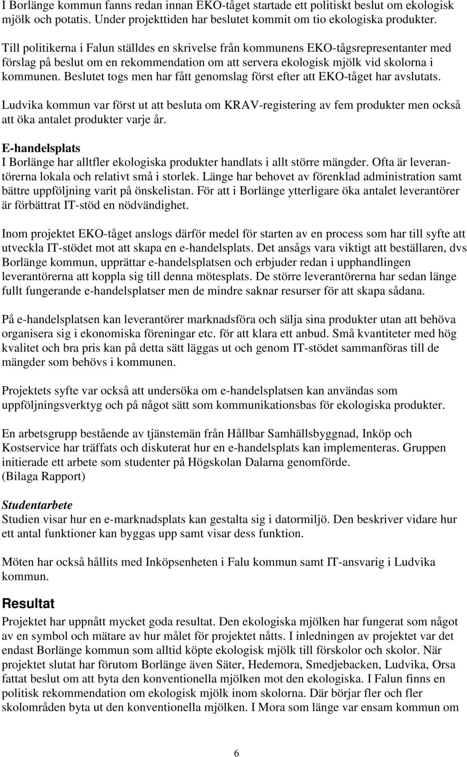 Beslutet togs men har fått genomslag först efter att EKO-tåget har avslutats. Ludvika kommun var först ut att besluta om KRAV-registering av fem produkter men också att öka antalet produkter varje år.