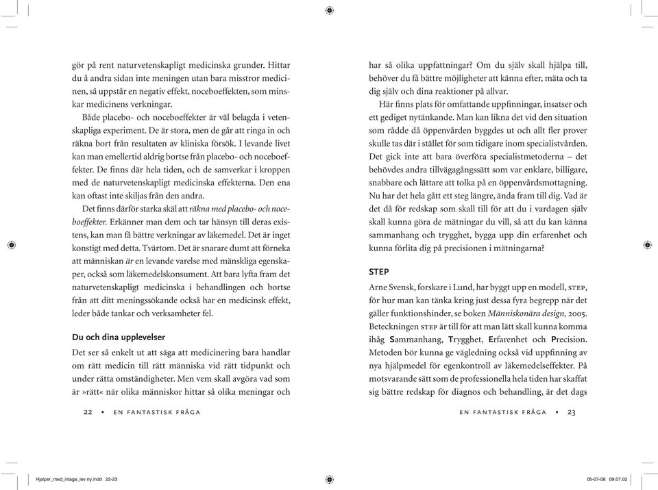 I levande livet kan man emellertid aldrig bortse från placebo- och noceboeffekter. De finns där hela tiden, och de samverkar i kroppen med de naturvetenskapligt medicinska effekterna.