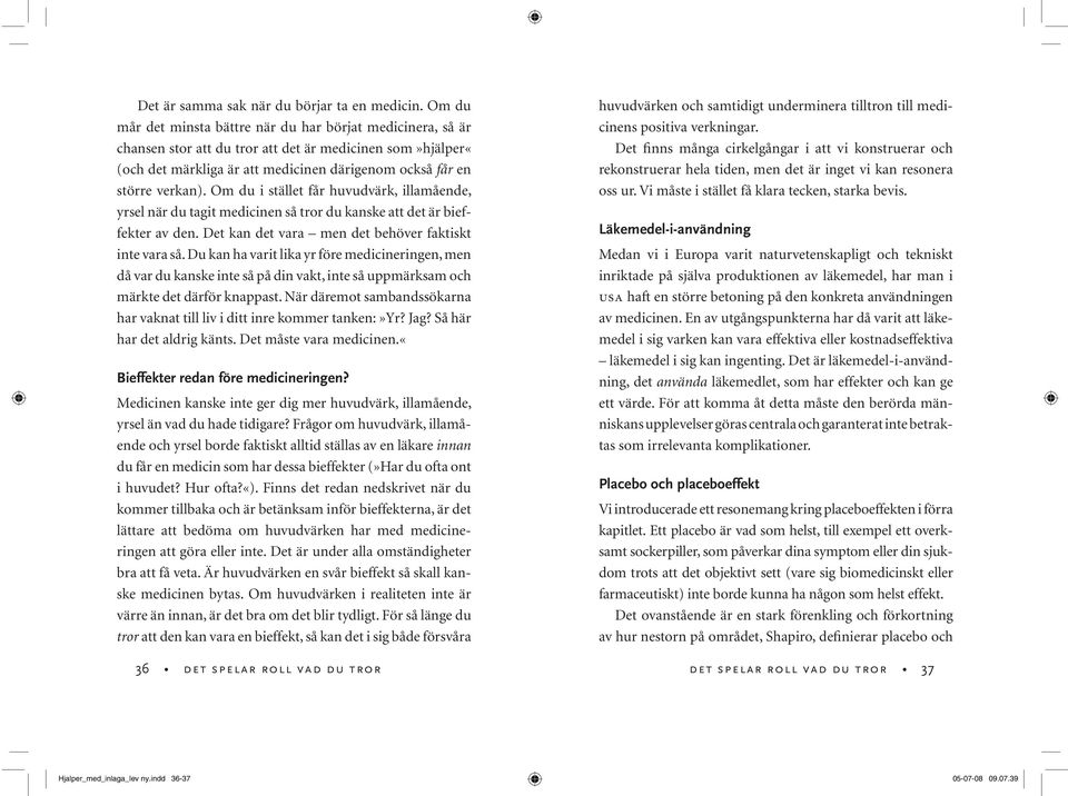 Om du i stället får huvudvärk, illamående, yrsel när du tagit medicinen så tror du kanske att det är bieffekter av den. Det kan det vara men det behöver faktiskt inte vara så.