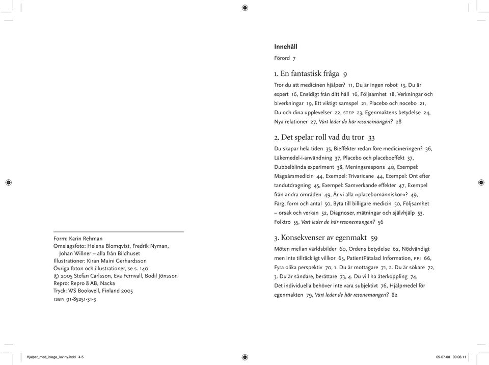 23, Egenmaktens betydelse 24, Nya relationer 27, Vart leder de här resonemangen? 28 2. Det spelar roll vad du tror 33 Du skapar hela tiden 35, Bieffekter redan före medicineringen?