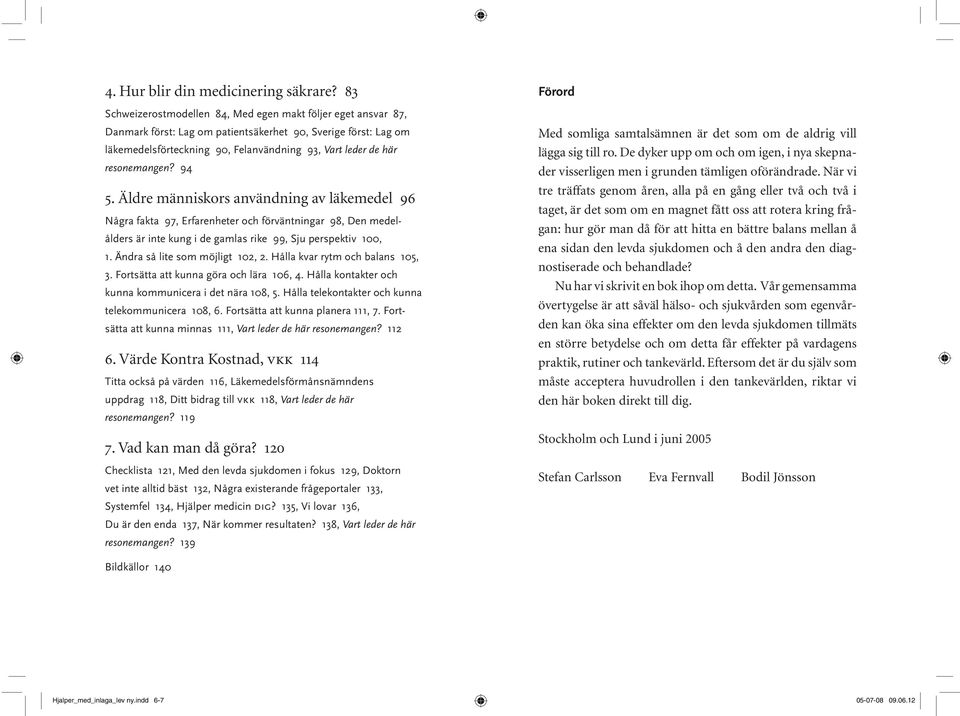 resonemangen? 94 5. Äldre människors användning av läkemedel 96 Några fakta 97, Erfarenheter och förväntningar 98, Den medelålders är inte kung i de gamlas rike 99, Sju perspektiv 100, 1.