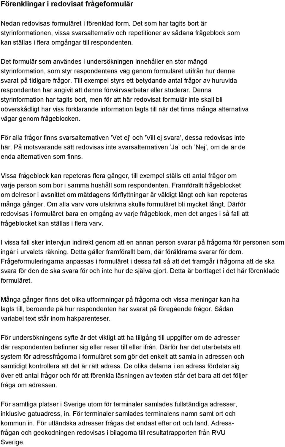 Det formulär som användes i undersökningen innehåller en stor mängd styrinformation, som styr respondentens väg genom formuläret utifrån hur denne svarat på tidigare frågor.