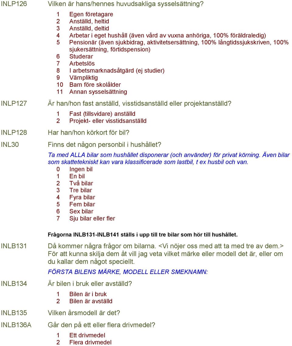 långtidssjukskriven, 100% sjukersättning, förtidspension) 6 Studerar 7 Arbetslös 8 I arbetsmarknadsåtgärd (ej studier) 9 Värnpliktig 10 Barn före skolålder 11 Annan sysselsättning Är han/hon fast