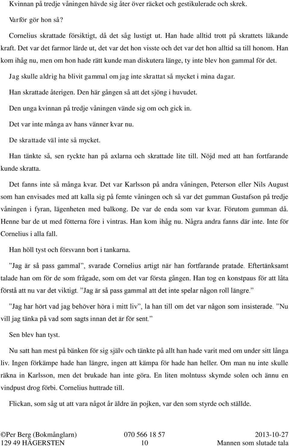 Han kom ihåg nu, men om hon hade rätt kunde man diskutera länge, ty inte blev hon gammal för det. Jag skulle aldrig ha blivit gammal om jag inte skrattat så mycket i mina dagar.