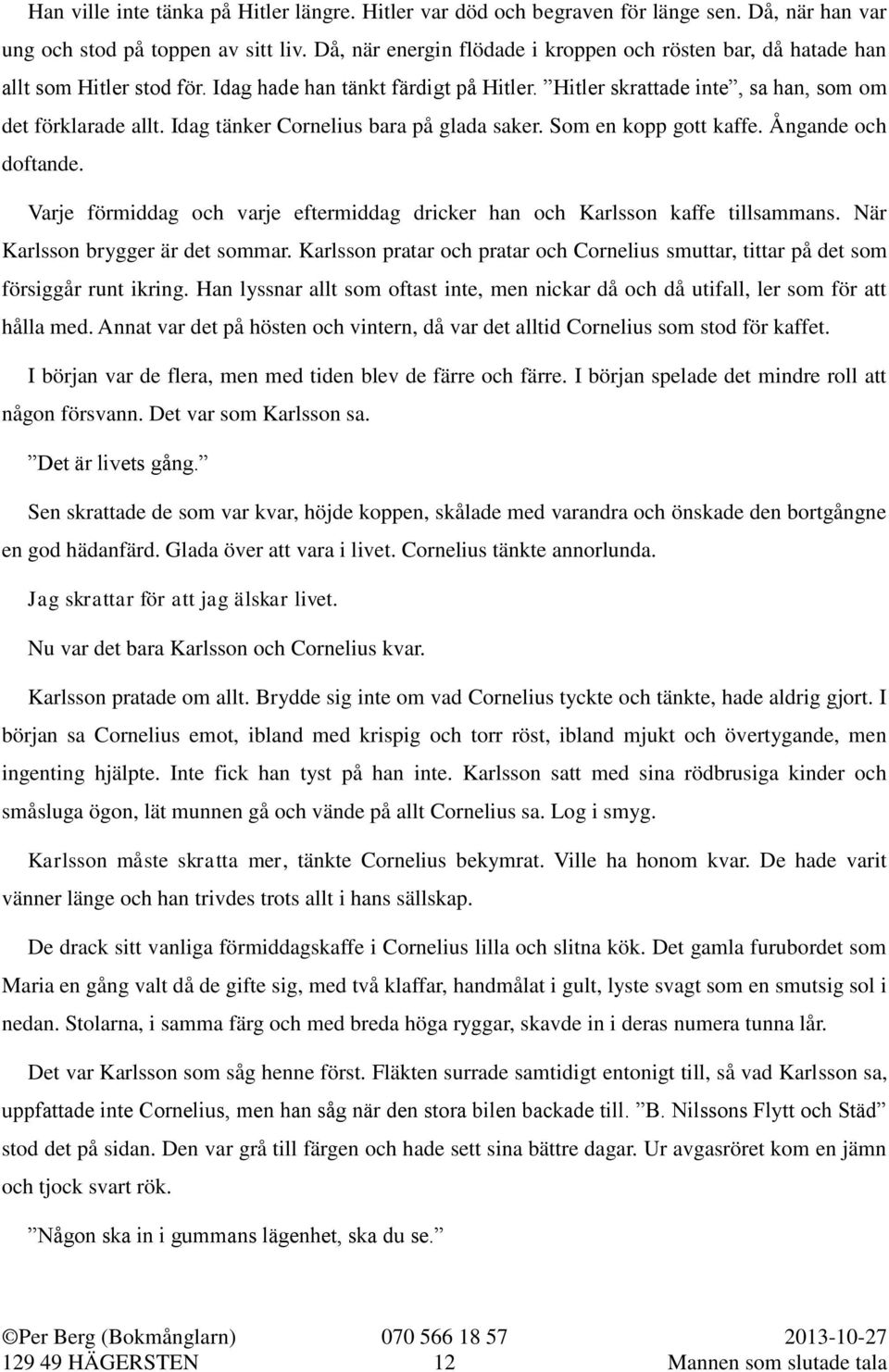 Idag tänker Cornelius bara på glada saker. Som en kopp gott kaffe. Ångande och doftande. Varje förmiddag och varje eftermiddag dricker han och Karlsson kaffe tillsammans.