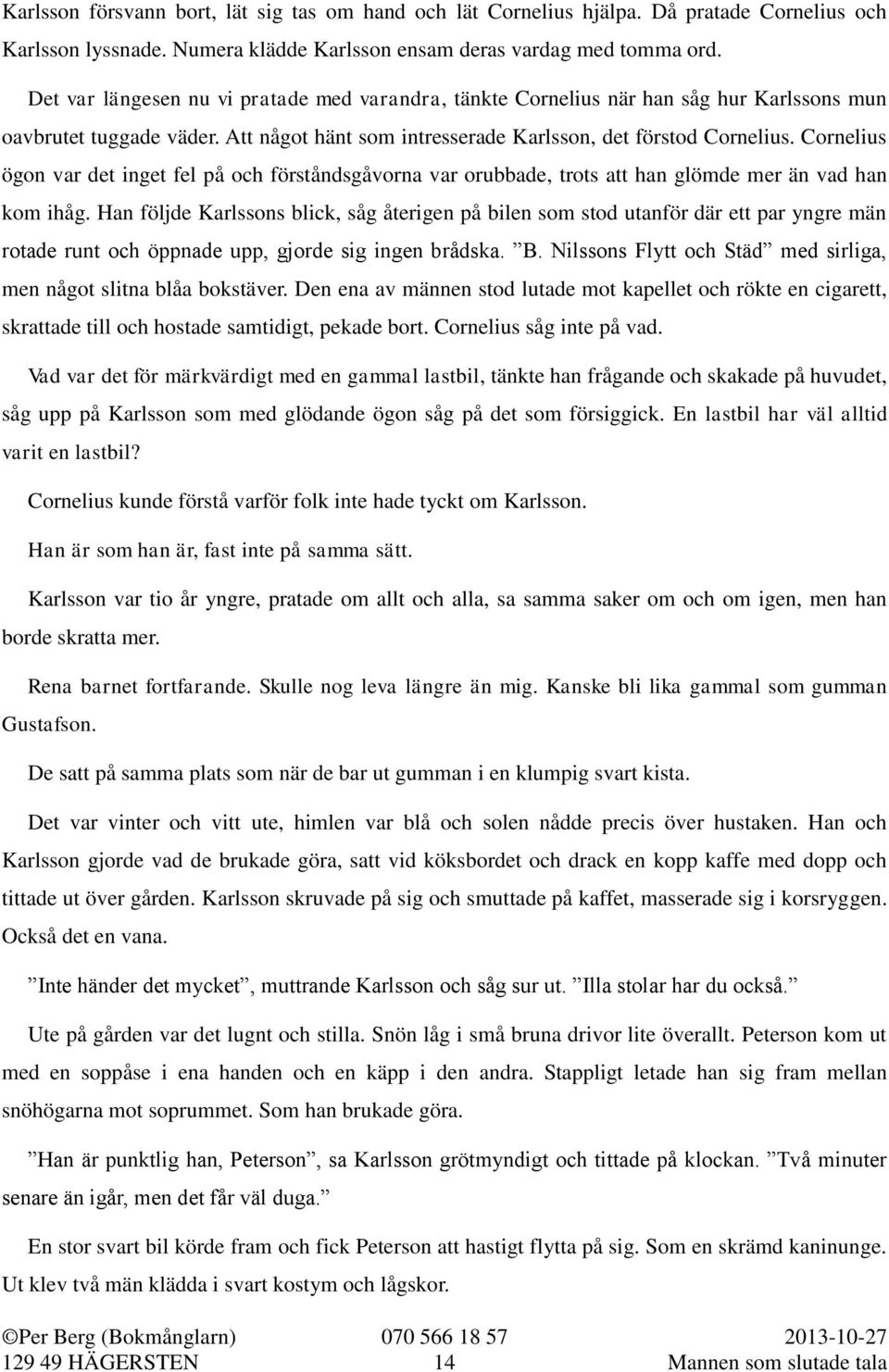 Cornelius ögon var det inget fel på och förståndsgåvorna var orubbade, trots att han glömde mer än vad han kom ihåg.