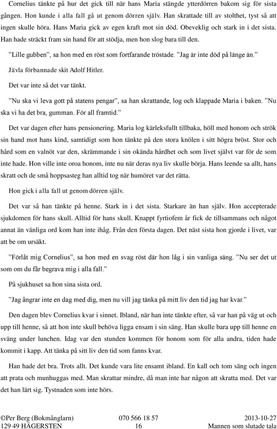 Han hade sträckt fram sin hand för att stödja, men hon slog bara till den. Lille gubben, sa hon med en röst som fortfarande tröstade. Jag är inte död på länge än. Jävla förbannade skit Adolf Hitler.