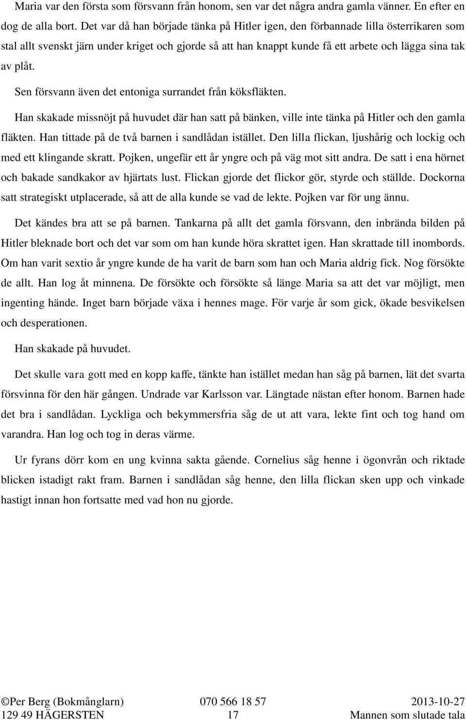 Sen försvann även det entoniga surrandet från köksfläkten. Han skakade missnöjt på huvudet där han satt på bänken, ville inte tänka på Hitler och den gamla fläkten.