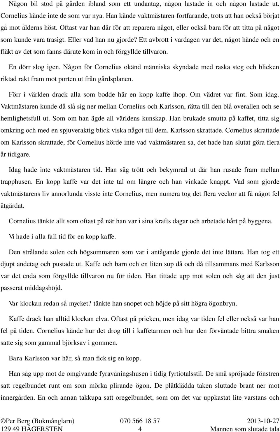 Eller vad han nu gjorde? Ett avbrott i vardagen var det, något hände och en fläkt av det som fanns därute kom in och förgyllde tillvaron. En dörr slog igen.