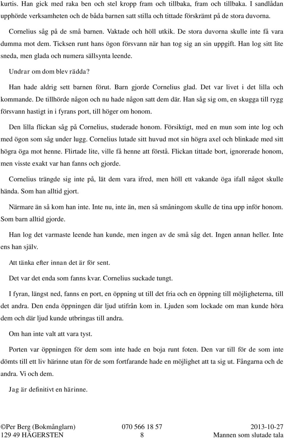 Han log sitt lite sneda, men glada och numera sällsynta leende. Undrar om dom blev rädda? Han hade aldrig sett barnen förut. Barn gjorde Cornelius glad. Det var livet i det lilla och kommande.