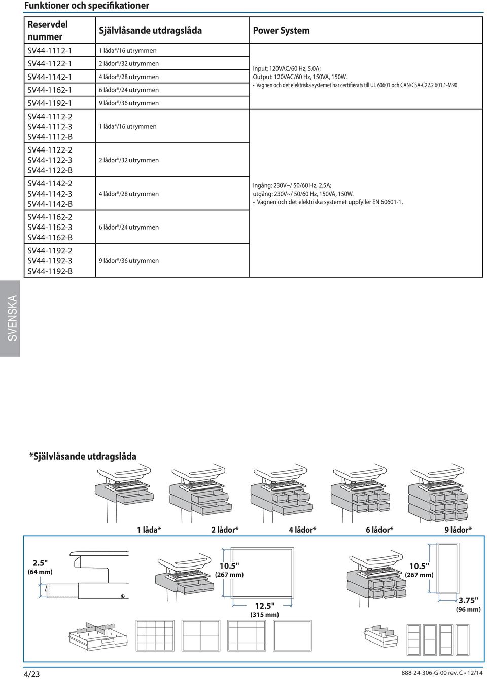utrymmen 9 lådor*/36 utrymmen 1 låda*/16 utrymmen 2 lådor*/32 utrymmen 4 lådor*/28 utrymmen 6 lådor*/24 utrymmen 9 lådor*/36 utrymmen Power System Input: 120VAC/60 Hz, 5.