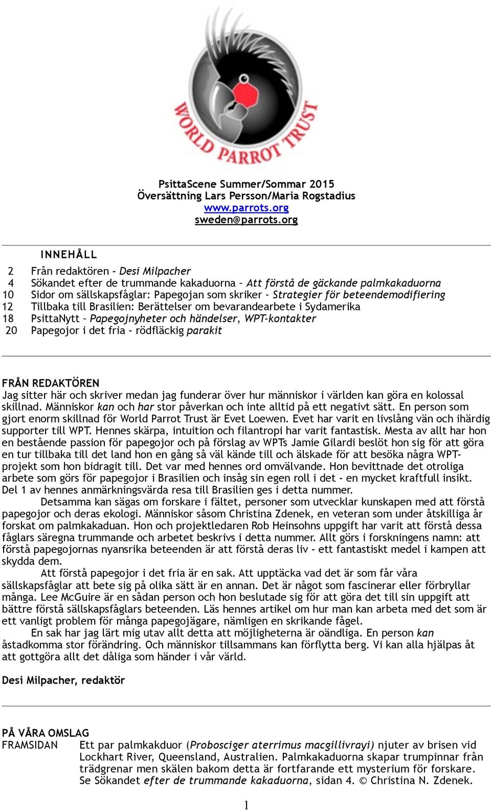 beteendemodifiering 12 Tillbaka till Brasilien: Berättelser om bevarandearbete i Sydamerika 1 8 P s i t t a N y t t Papegojnyheter och händelser, WPT-kontakter 20 Papegojor i det fria - rödfläckig