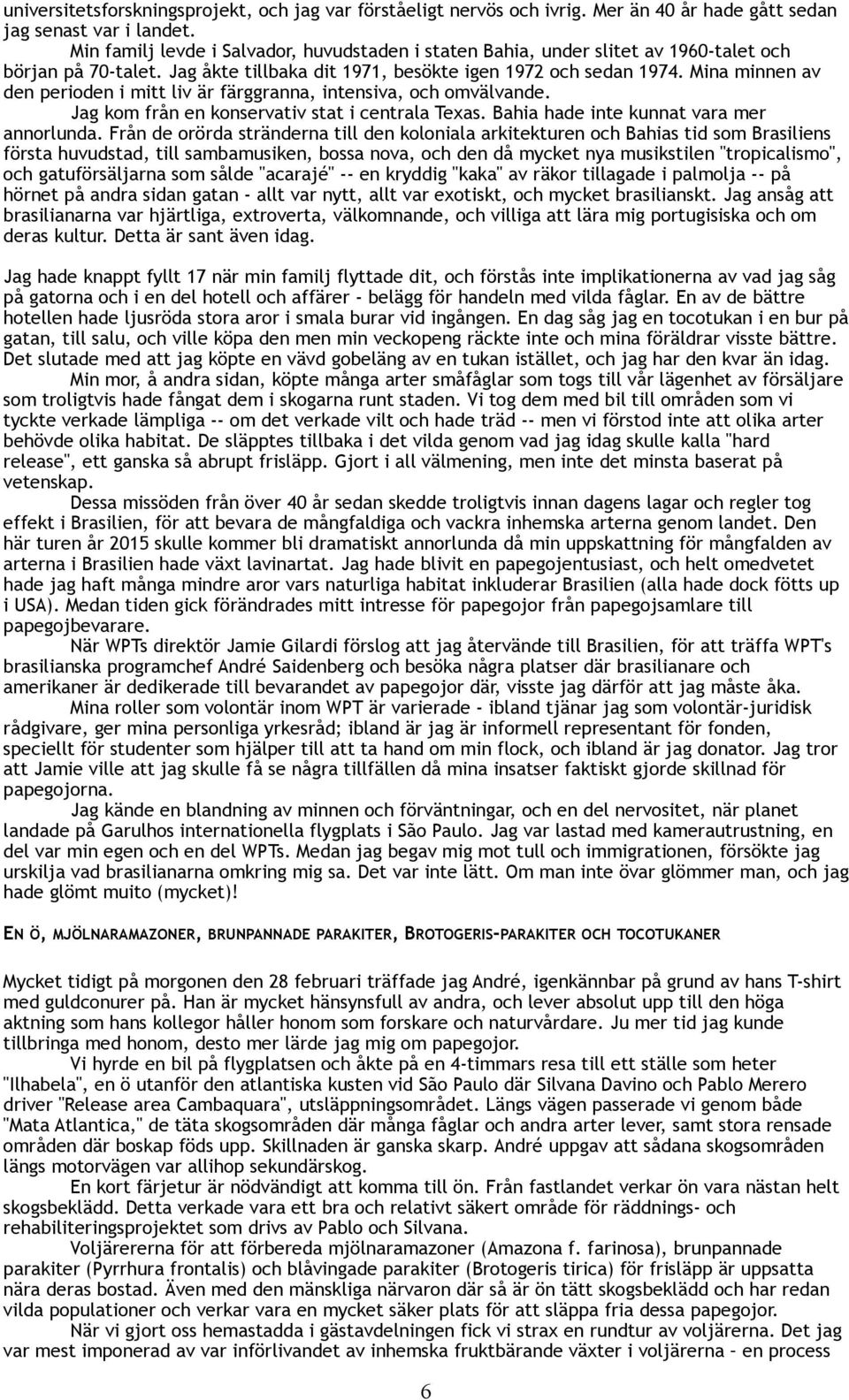 Mina minnen av den perioden i mitt liv är färggranna, intensiva, och omvälvande. Jag kom från en konservativ stat i centrala Texas. Bahia hade inte kunnat vara mer annorlunda.