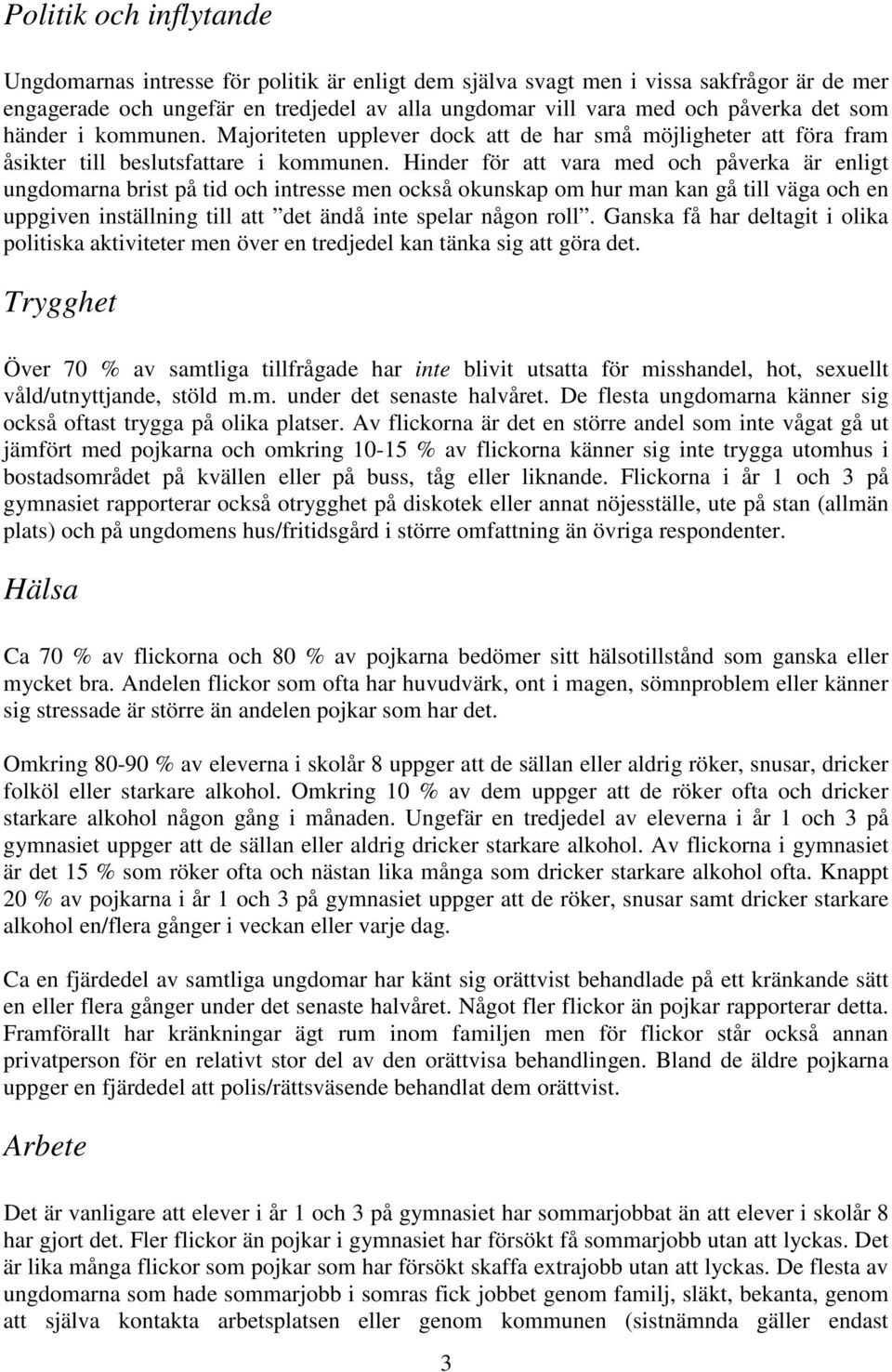 Hinder för att vara med och påverka är enligt ungdomarna brist på tid och intresse men också okunskap om hur man kan gå till väga och en uppgiven inställning till att det ändå inte spelar någon roll.