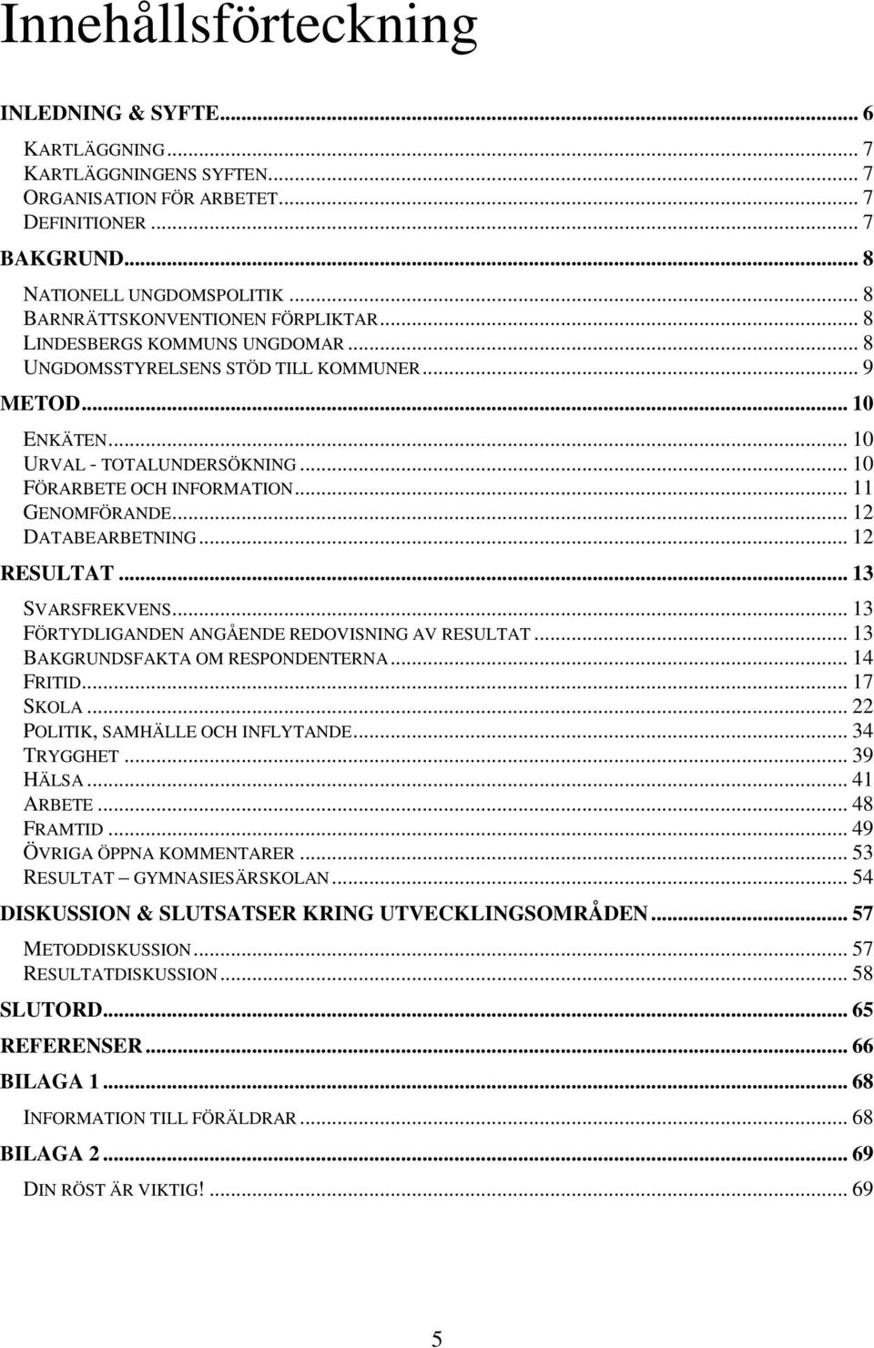 .. 10 FÖRARBETE OCH INFORMATION... 11 GENOMFÖRANDE... 12 DATABEARBETNING... 12 RESULTAT... 13 SVARSFREKVENS... 13 FÖRTYDLIGANDEN ANGÅENDE REDOVISNING AV RESULTAT... 13 BAKGRUNDSFAKTA OM RESPONDENTERNA.