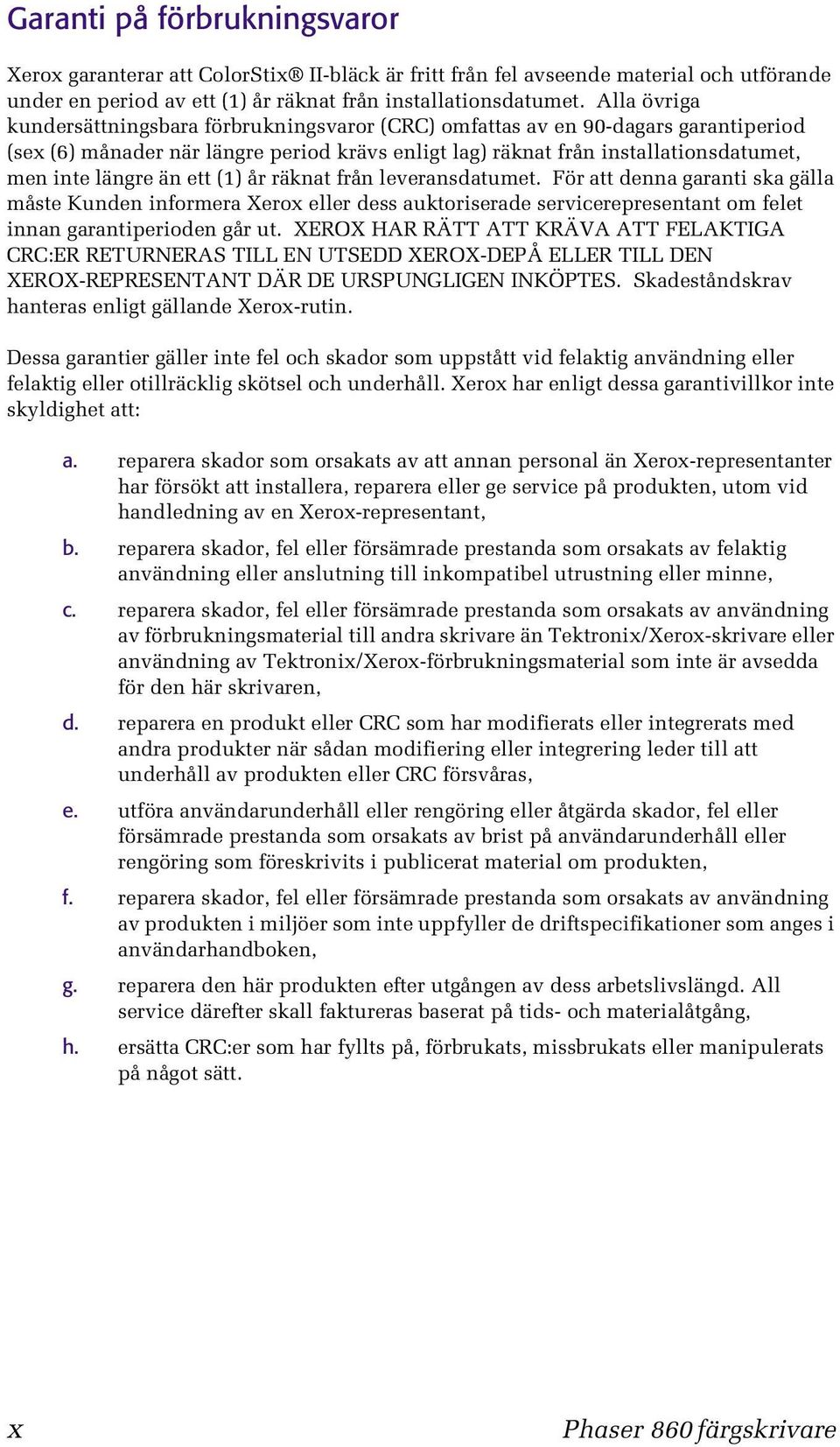 än ett (1) år räknat från leveransdatumet. För att denna garanti ska gälla måste Kunden informera Xerox eller dess auktoriserade servicerepresentant om felet innan garantiperioden går ut.