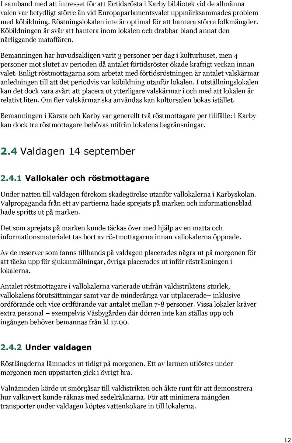 Bemanningen har huvudsakligen varit 3 personer per dag i kulturhuset, men 4 personer mot slutet av perioden då antalet förtidsröster ökade kraftigt veckan innan valet.