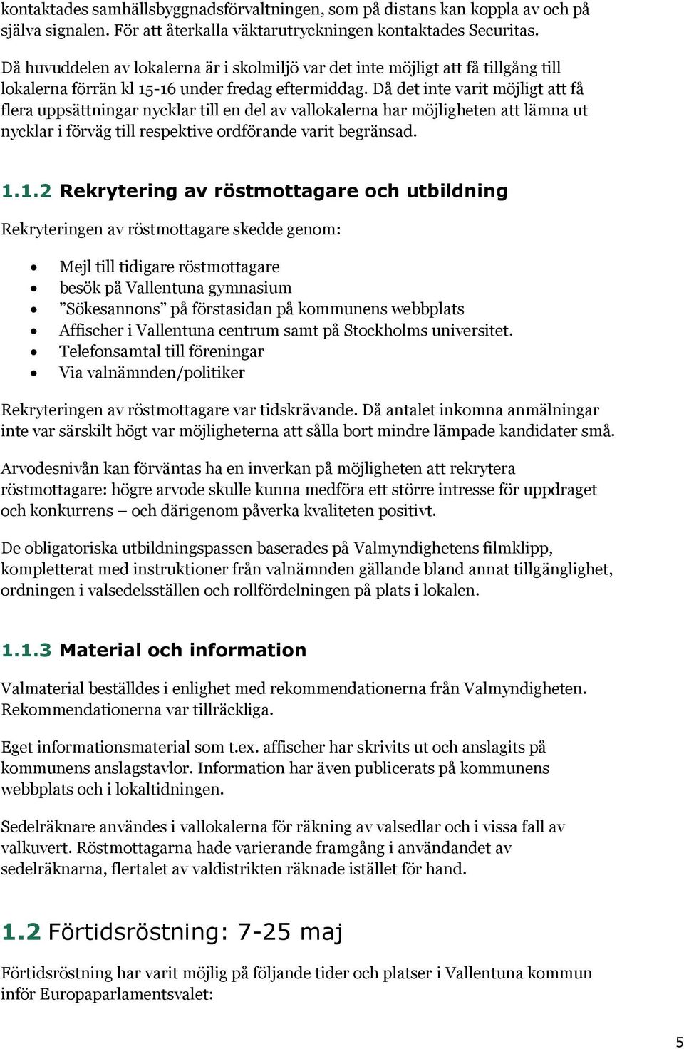 Då det inte varit möjligt att få flera uppsättningar nycklar till en del av vallokalerna har möjligheten att lämna ut nycklar i förväg till respektive ordförande varit begränsad. 1.