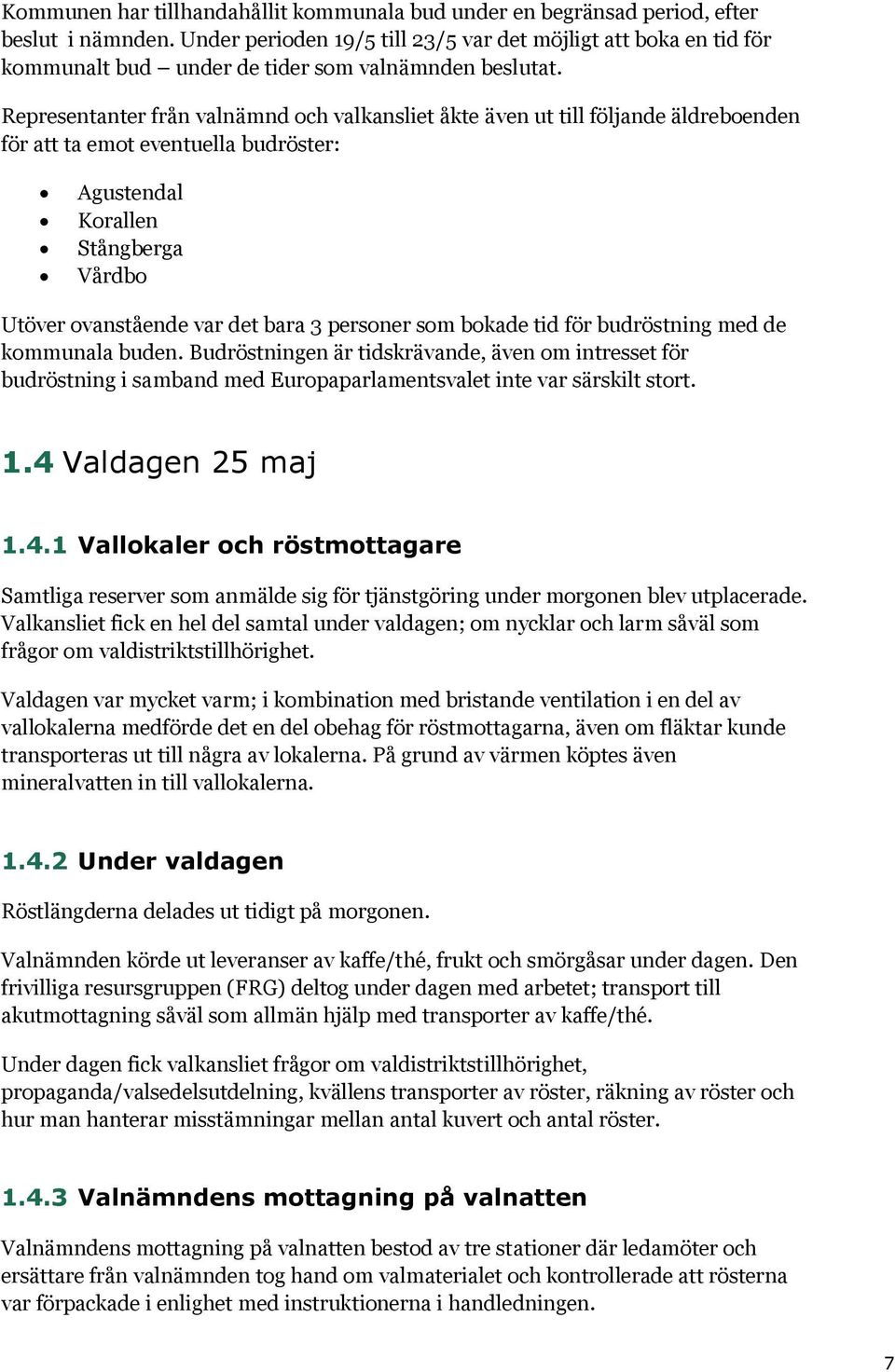 Representanter från valnämnd och valkansliet åkte även ut till följande äldreboenden för att ta emot eventuella budröster: Agustendal Korallen Stångberga Vårdbo Utöver ovanstående var det bara 3