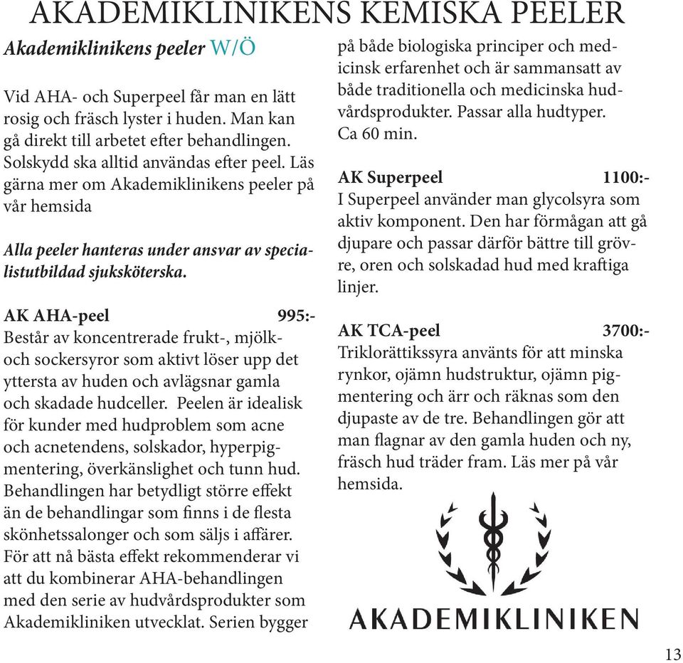 AK AHA-peel 995:- Består av koncentrerade frukt-, mjölkoch sockersyror som aktivt löser upp det yttersta av huden och avlägsnar gamla och skadade hudceller.
