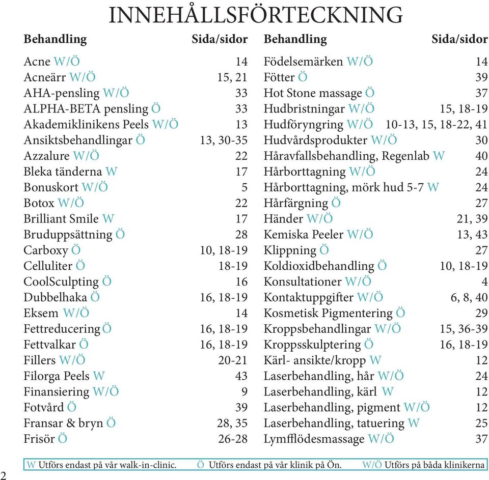 Ö 16, 18-19 Fettvalkar Ö 16, 18-19 Fillers W/Ö 20-21 Filorga Peels W 43 Finansiering W/Ö 9 Fotvård Ö 39 Fransar & bryn Ö 28, 35 Frisör Ö 26-28 Behandling Sida/sidor Födelsemärken W/Ö 14 Fötter Ö 39