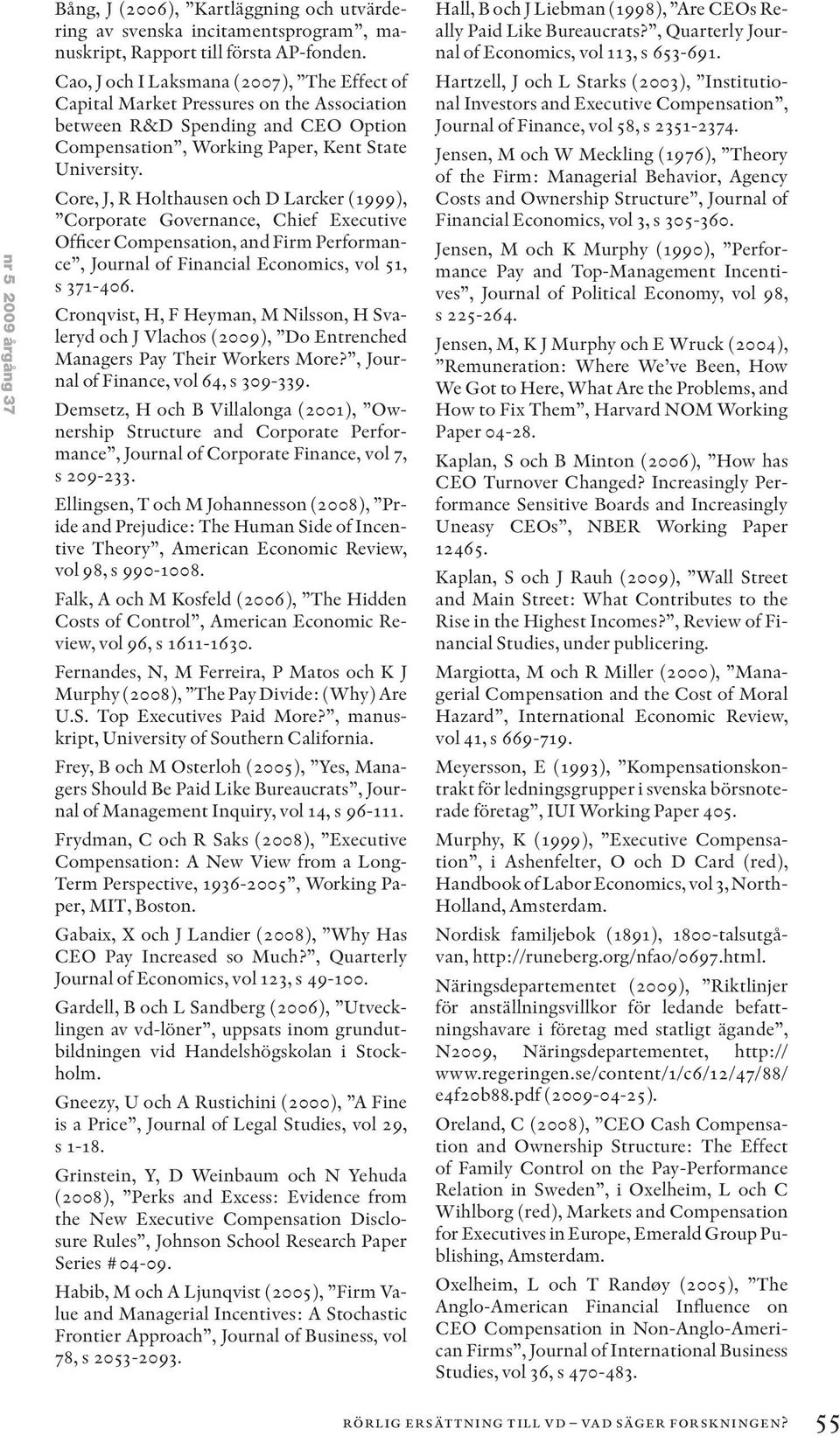 Core, J, R Holthausen och D Larcker (1999), Corporate Governance, Chief Executive Officer Compensation, and Firm Performance, Journal of Financial Economics, vol 51, s 371-406.