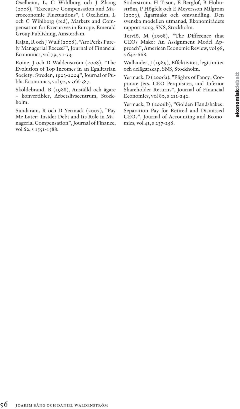 Roine, J och D Waldenström (2008), The Evolution of Top Incomes in an Egalitarian Society: Sweden, 1903-2004, Journal of Public Economics, vol 92, s 366-387.