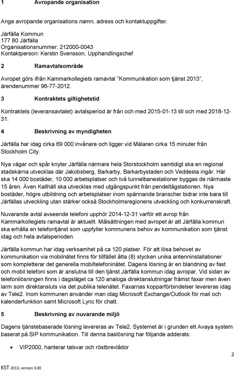 tjänst 2013, ärendenummer 96-77-2012. 3 Kontraktets giltighetstid Kontraktets (leveransavtalet) avtalsperiod är från och med 2015-01-13 till och med 2018-12- 31.