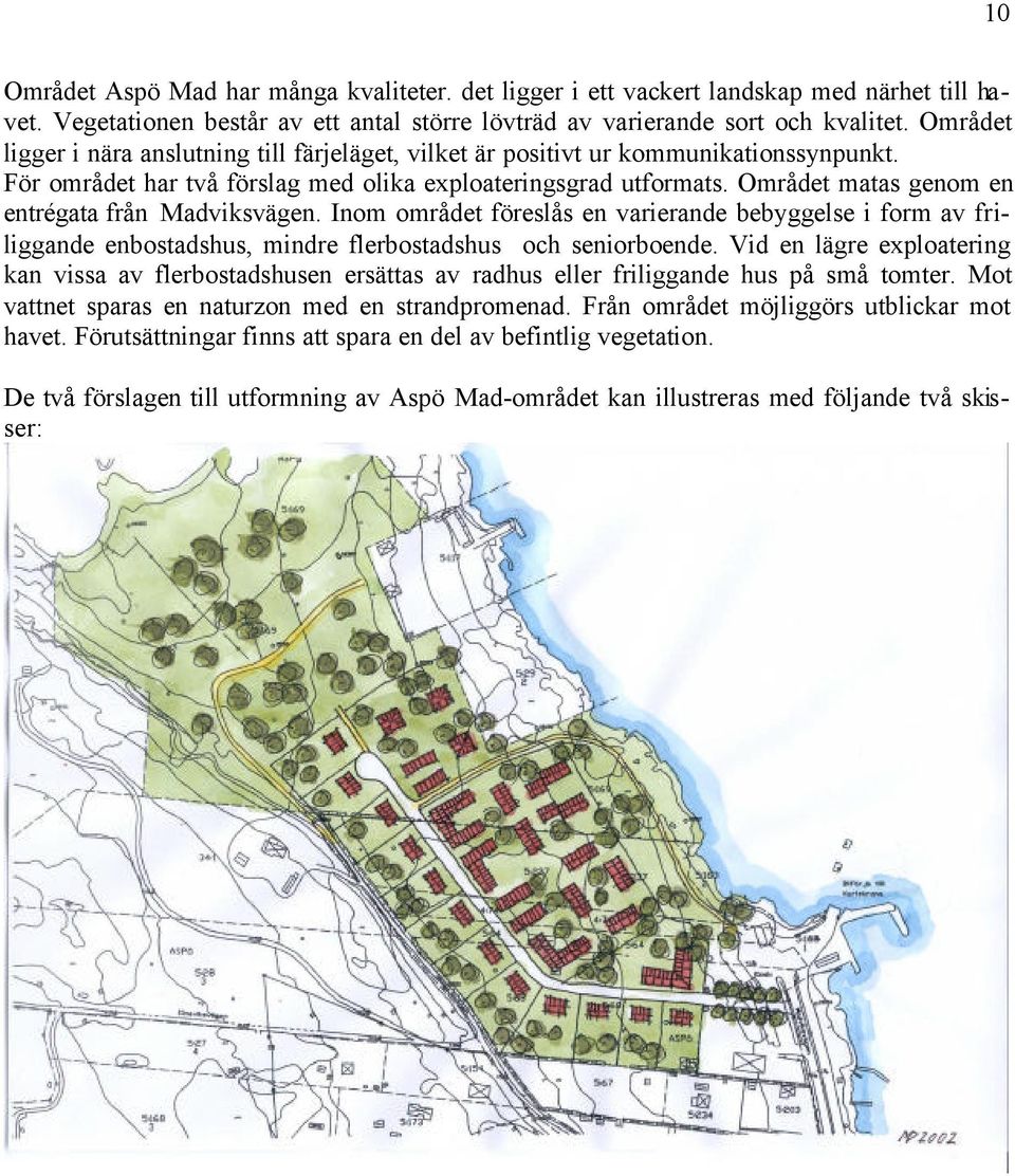 Området matas genom en entrégata från Madviksvägen. Inom området föreslås en varierande bebyggelse i form av friliggande enbostadshus, mindre flerbostadshus och seniorboende.