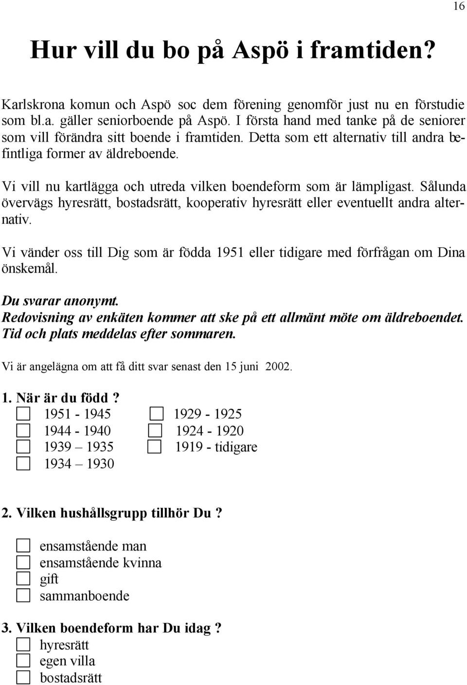 Vi vill nu kartlägga och utreda vilken boendeform som är lämpligast. Sålunda övervägs hyresrätt, bostadsrätt, kooperativ hyresrätt eller eventuellt andra alternativ.