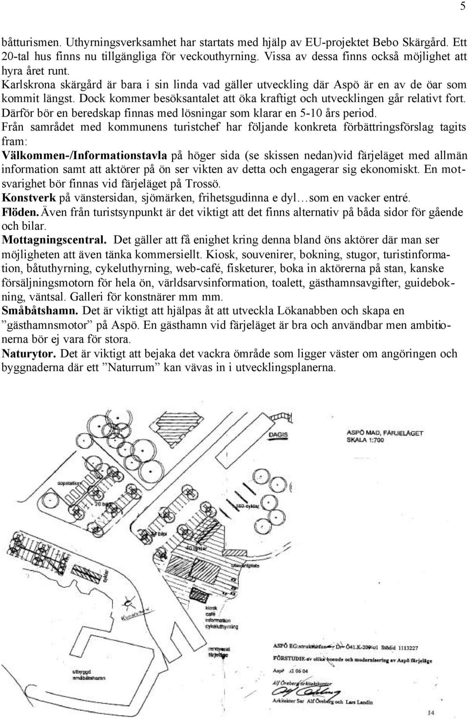 Dock kommer besöksantalet att öka kraftigt och utvecklingen går relativt fort. Därför bör en beredskap finnas med lösningar som klarar en 5-10 års period.