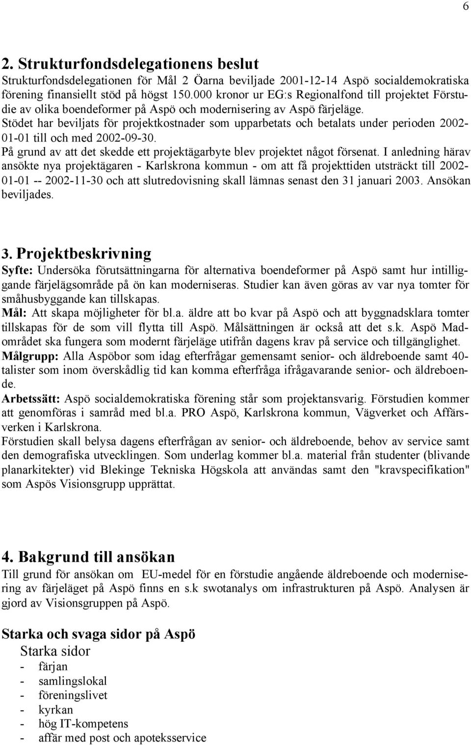 Stödet har beviljats för projektkostnader som upparbetats och betalats under perioden 2002-01-01 till och med 2002-09-30. På grund av att det skedde ett projektägarbyte blev projektet något försenat.