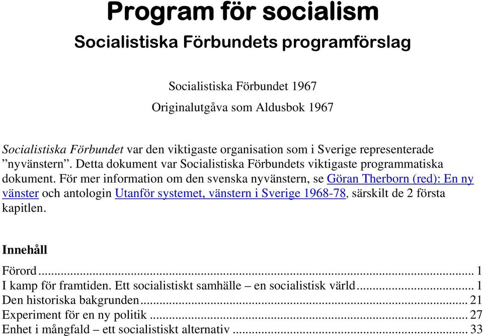För mer information om den svenska nyvänstern, se Göran Therborn (red): En ny vänster och antologin Utanför systemet, vänstern i Sverige 1968-78, särskilt de 2 första