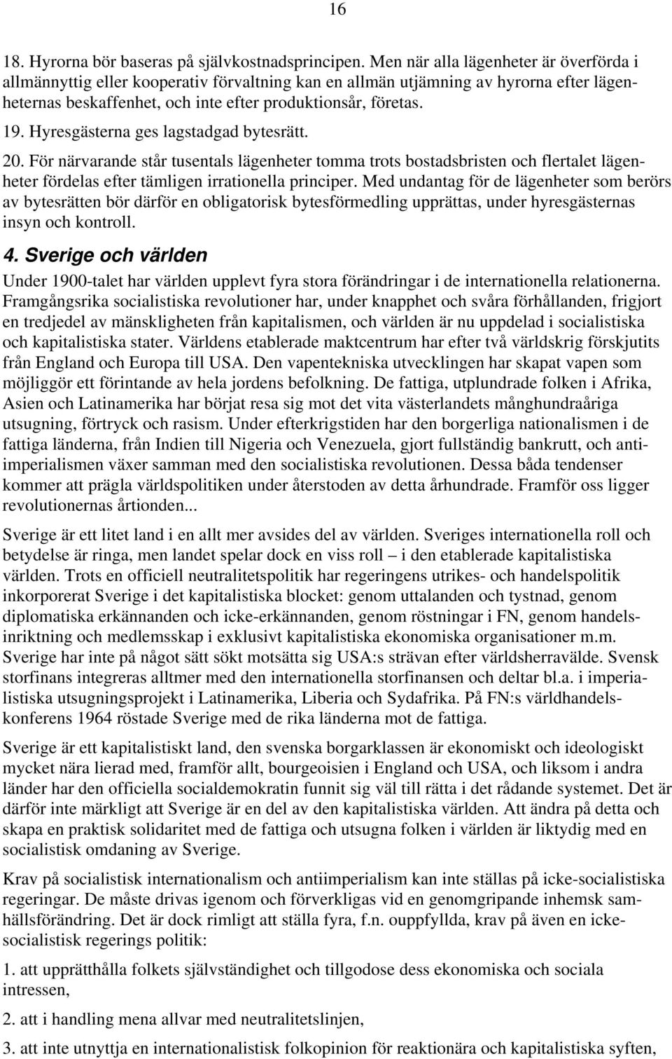 Hyresgästerna ges lagstadgad bytesrätt. 20. För närvarande står tusentals lägenheter tomma trots bostadsbristen och flertalet lägenheter fördelas efter tämligen irrationella principer.