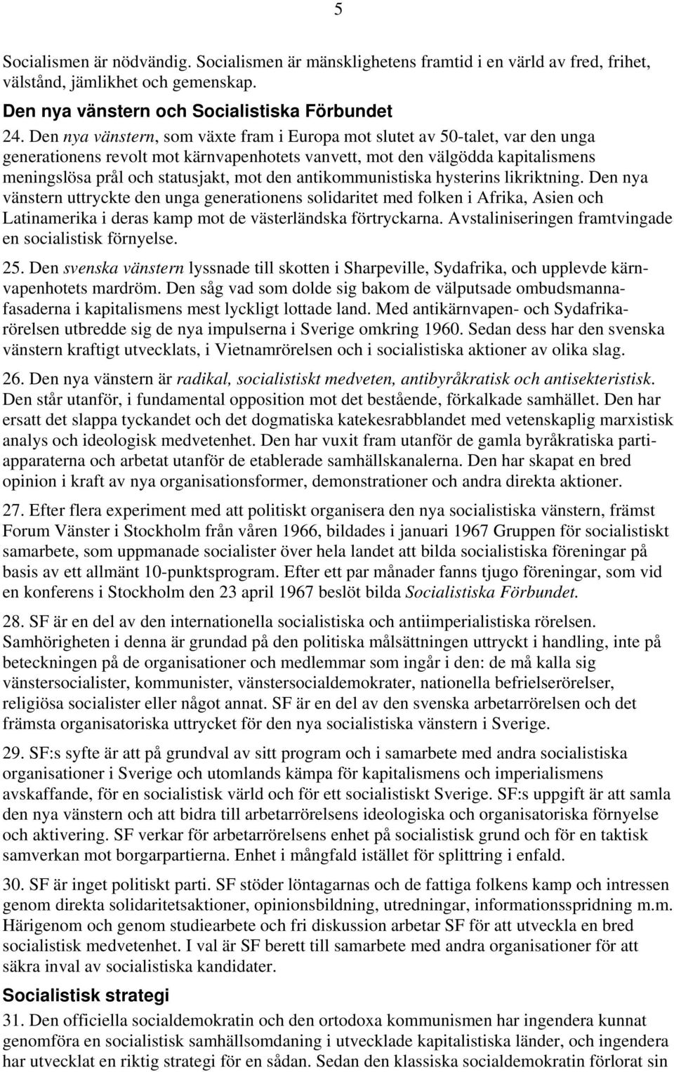 den antikommunistiska hysterins likriktning. Den nya vänstern uttryckte den unga generationens solidaritet med folken i Afrika, Asien och Latinamerika i deras kamp mot de västerländska förtryckarna.