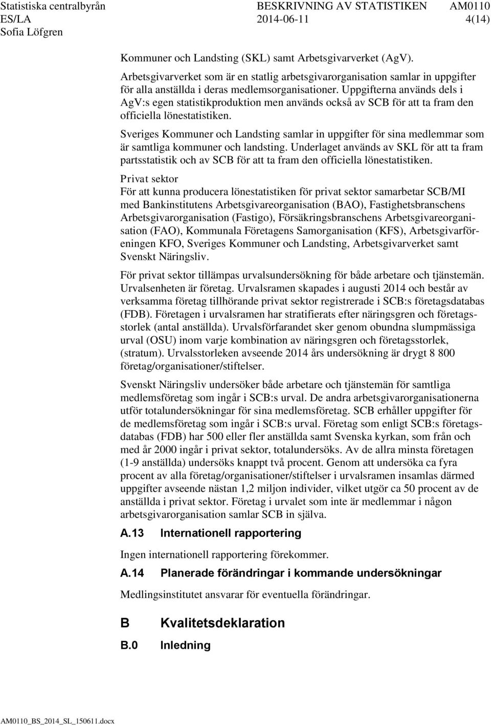 Uppgifterna används dels i AgV:s egen statistikproduktion men används också av SCB för att ta fram den officiella lönestatistiken.