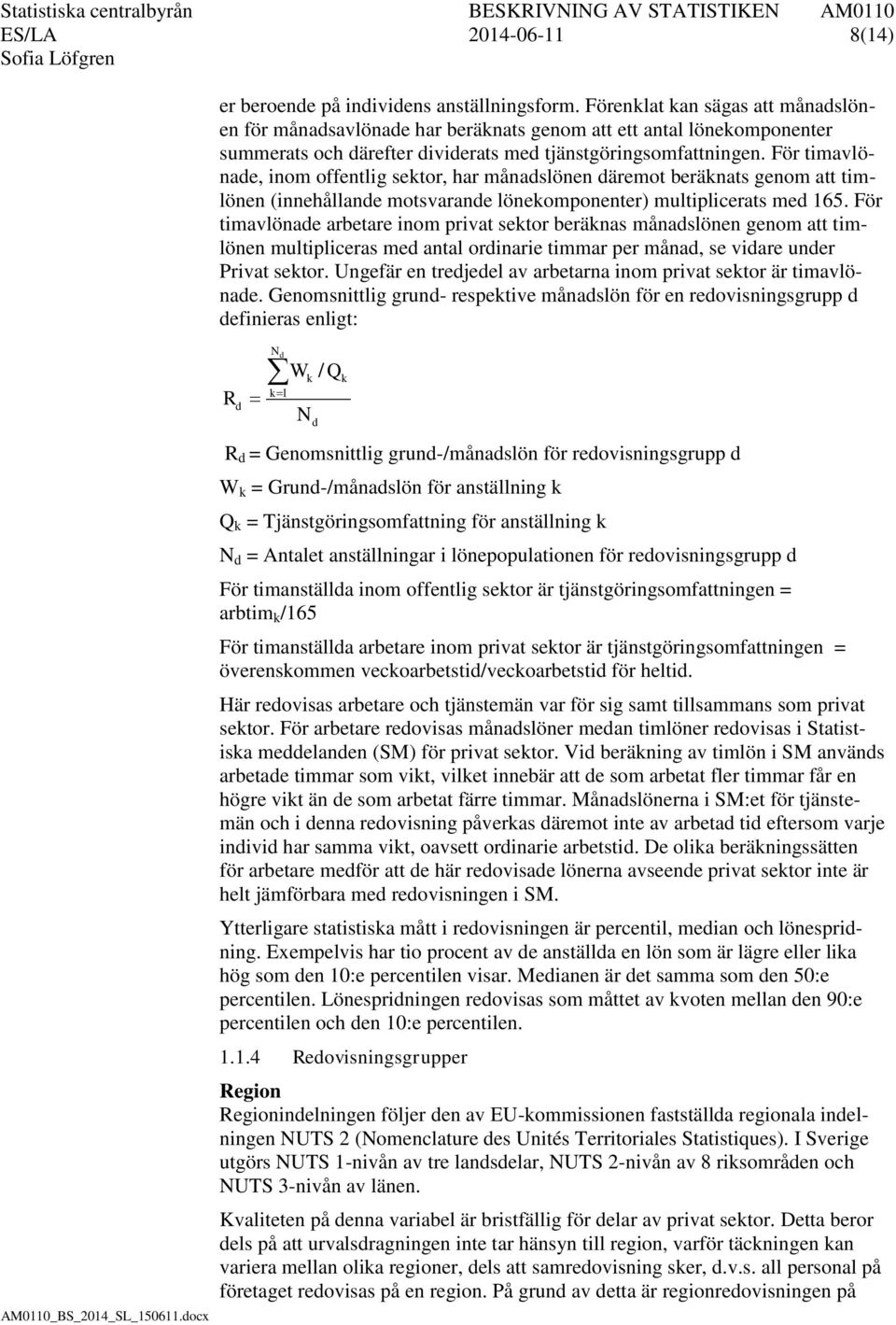 För timavlönade, inom offentlig sektor, har månadslönen däremot beräknats genom att timlönen (innehållande motsvarande lönekomponenter) multiplicerats med 165.