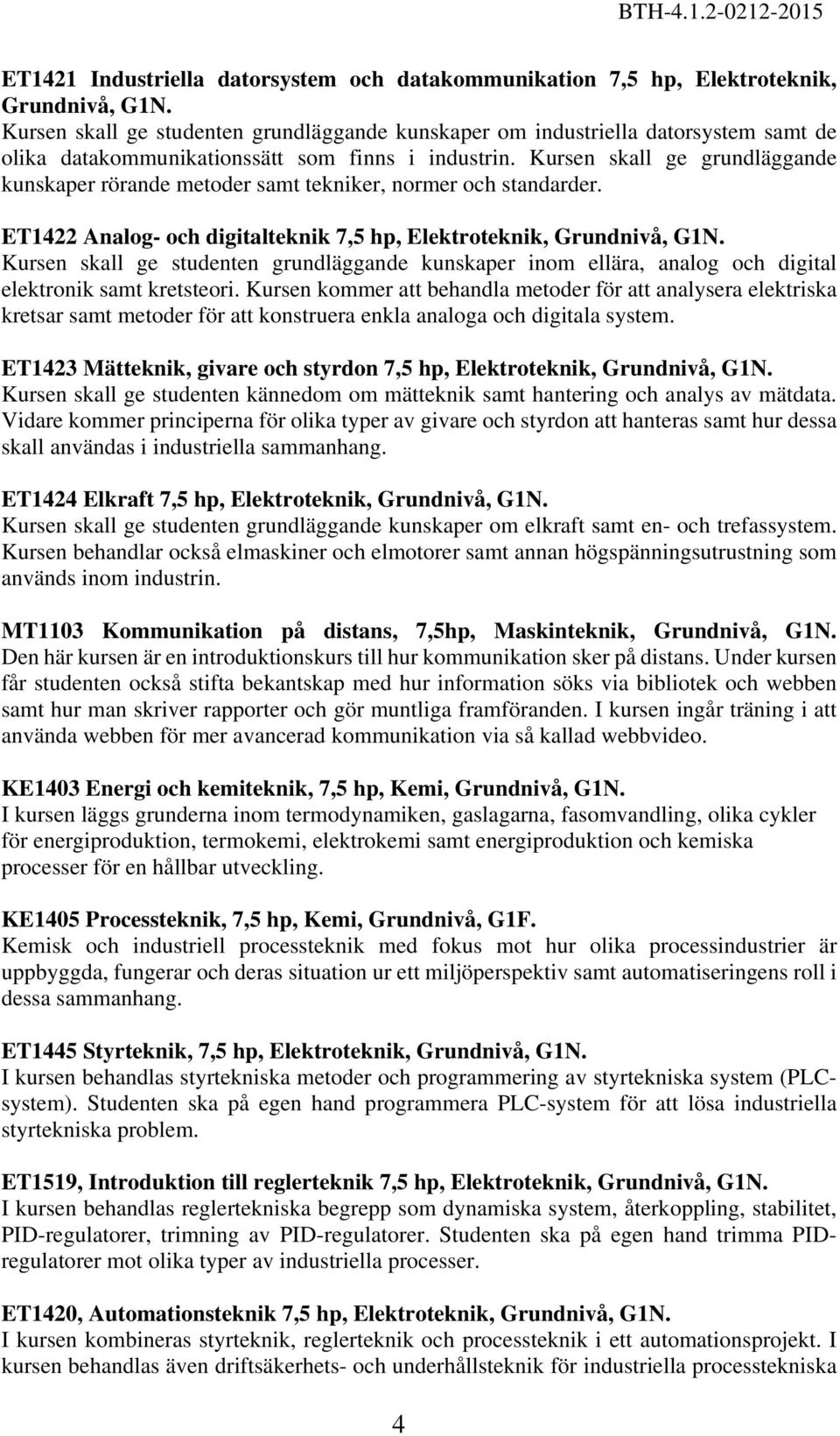 Kursen skall ge grundläggande kunskaper rörande metoder samt tekniker, normer och standarder. ET1422 Analog- och digitalteknik 7,5 hp, Elektroteknik, Grundnivå, G1N.