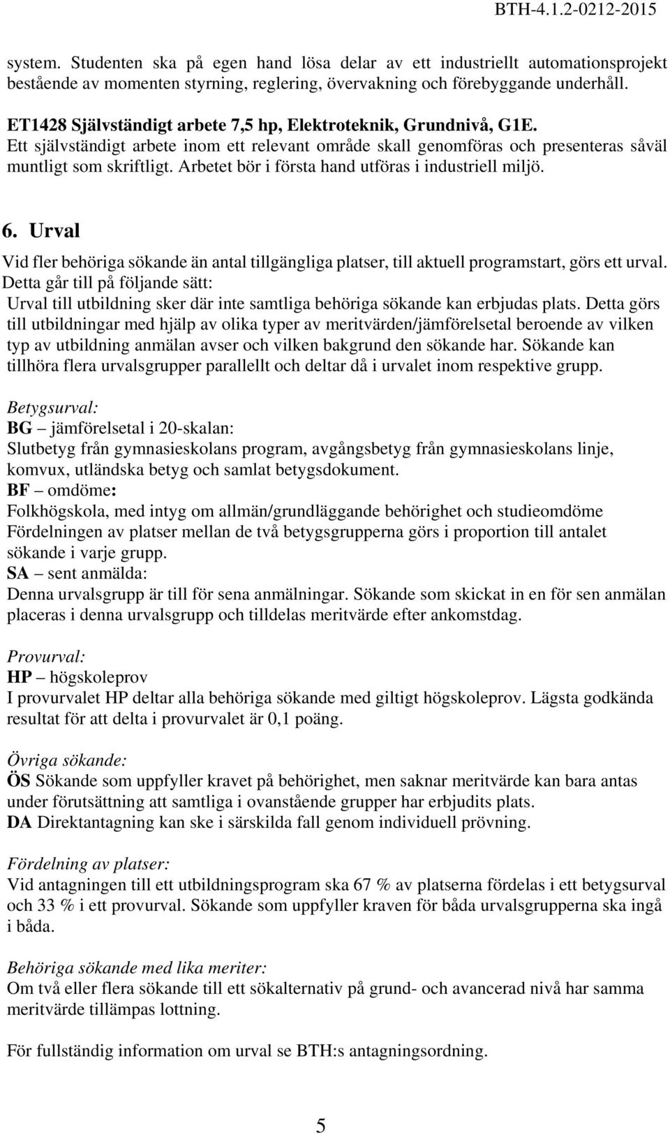 Arbetet bör i första hand utföras i industriell miljö. 6. Urval Vid fler behöriga sökande än antal tillgängliga platser, till aktuell programstart, görs ett urval.