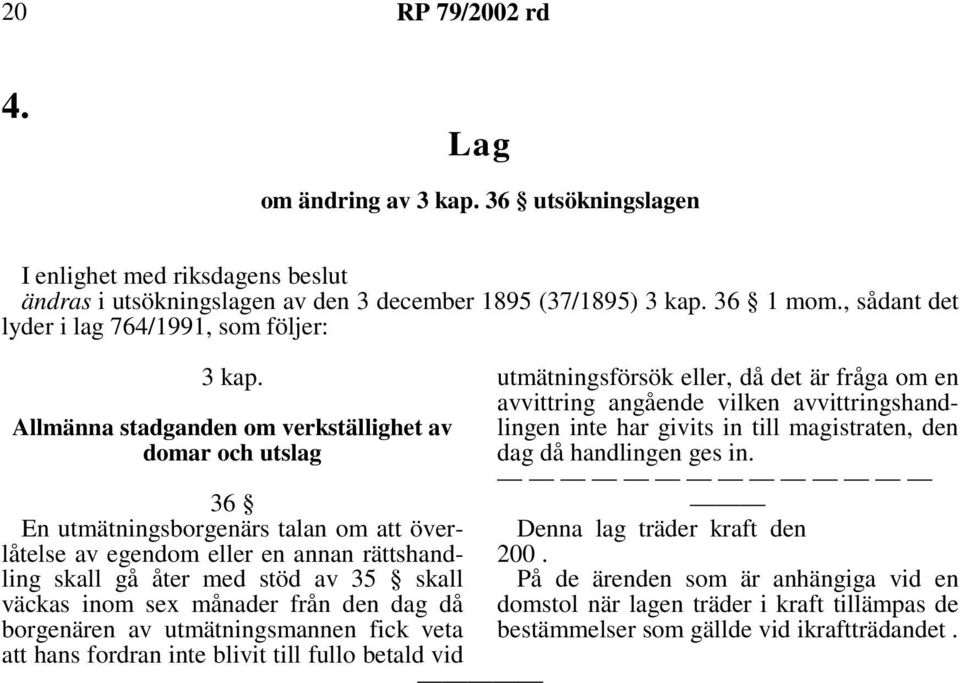 Allmänna stadganden om verkställighet av domar och utslag 36 En utmätningsborgenärs talan om att överlåtelse av egendom eller en annan rättshandling skall gå åter med stöd av 35 skall väckas inom sex