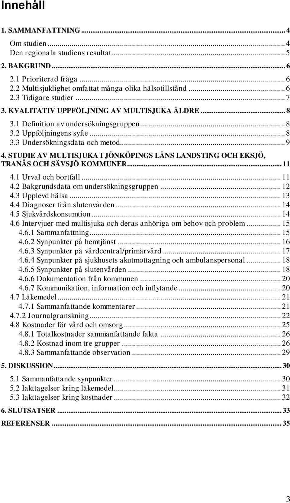 STUDIE AV MULTISJUKA I JÖNKÖPINGS LÄNS LANDSTING OCH EKSJÖ, TRANÅS OCH SÄVSJÖ KOMMUNER... 11 4.1 Urval och bortfall... 11 4.2 Bakgrundsdata om undersökningsgruppen... 12 4.3 Upplevd hälsa... 13 4.